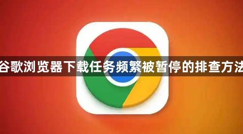 谷歌浏览器下载任务频繁被暂停的排查方法1