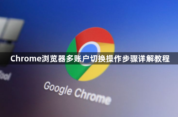 Chrome浏览器多账户切换操作步骤详解教程1