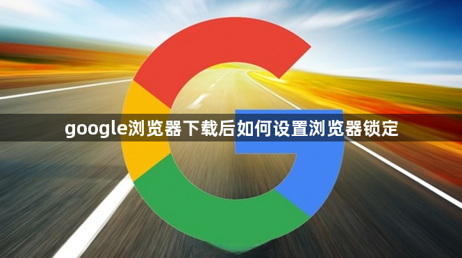 google浏览器下载后如何设置浏览器锁定1