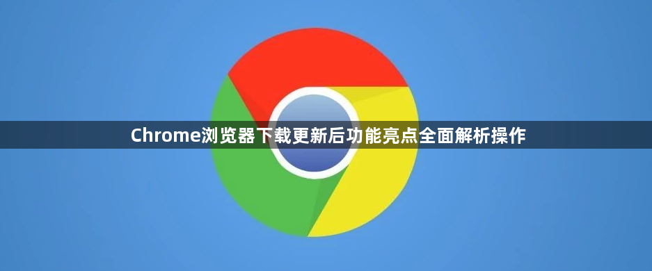 Chrome浏览器下载更新后功能亮点全面解析操作1