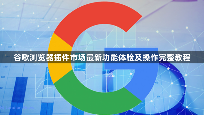 谷歌浏览器插件市场最新功能体验及操作完整教程1