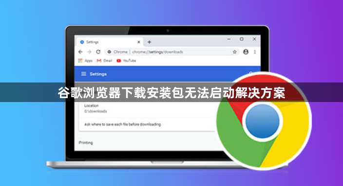 谷歌浏览器下载安装包无法启动解决方案1