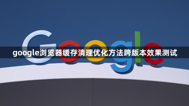 google浏览器缓存清理优化方法跨版本效果测试1