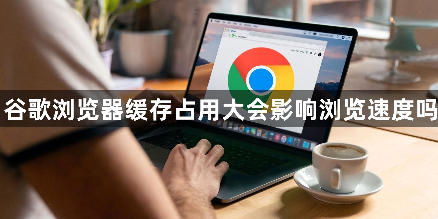 谷歌浏览器缓存占用大会影响浏览速度吗1