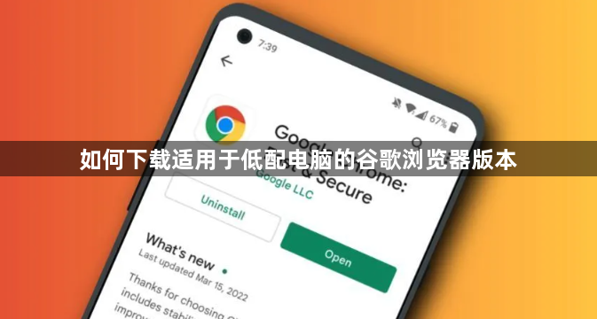 如何下载适用于低配电脑的谷歌浏览器版本1
