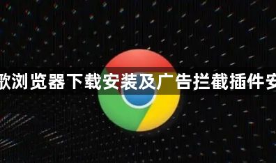 谷歌浏览器下载安装及广告拦截插件安装1