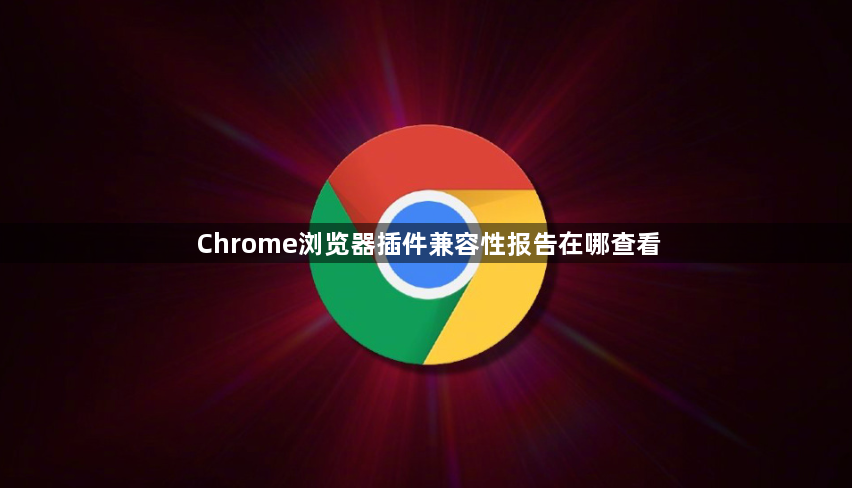 Chrome浏览器插件兼容性报告在哪查看1