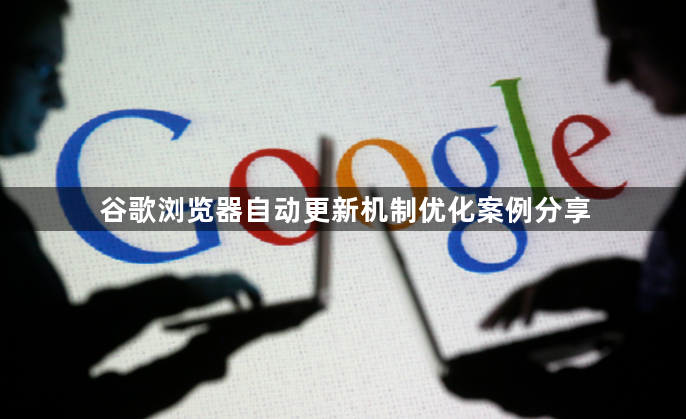 谷歌浏览器自动更新机制优化案例分享1