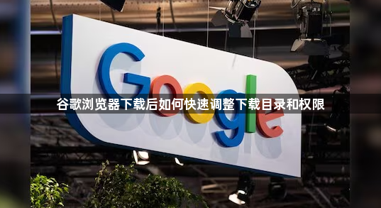 谷歌浏览器下载后如何快速调整下载目录和权限1