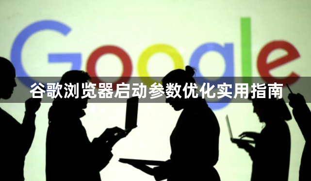 谷歌浏览器启动参数优化实用指南1