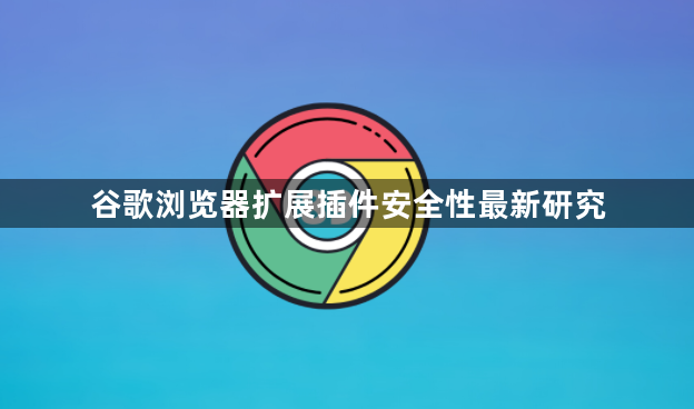 谷歌浏览器扩展插件安全性最新研究1