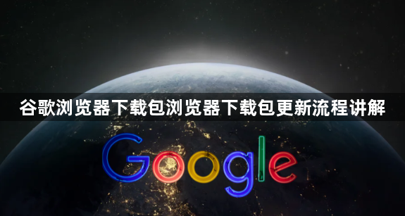 谷歌浏览器下载包浏览器下载包更新流程讲解1