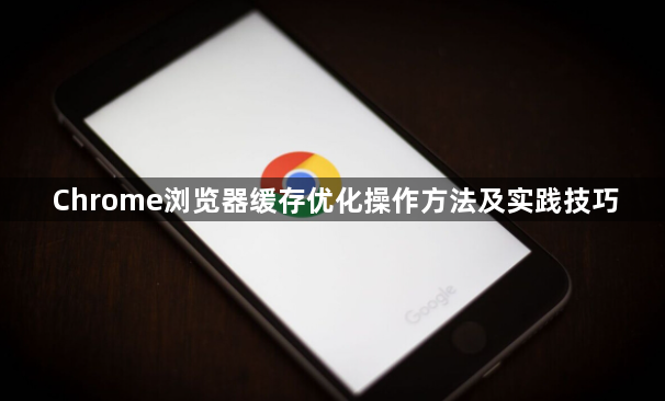 Chrome浏览器缓存优化操作方法及实践技巧1