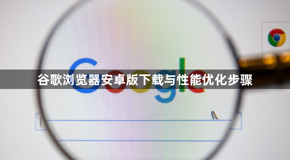 谷歌浏览器安卓版下载与性能优化步骤1