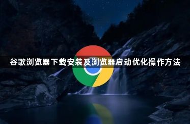 谷歌浏览器下载安装及浏览器启动优化操作方法1