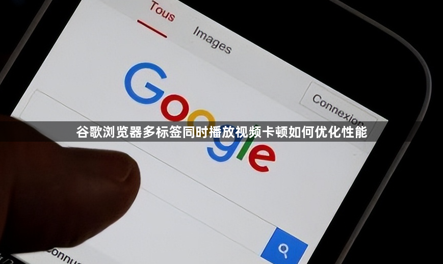 谷歌浏览器多标签同时播放视频卡顿如何优化性能1