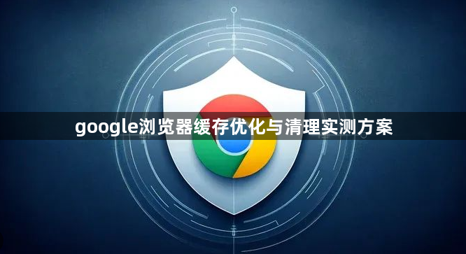 google浏览器缓存优化与清理实测方案1