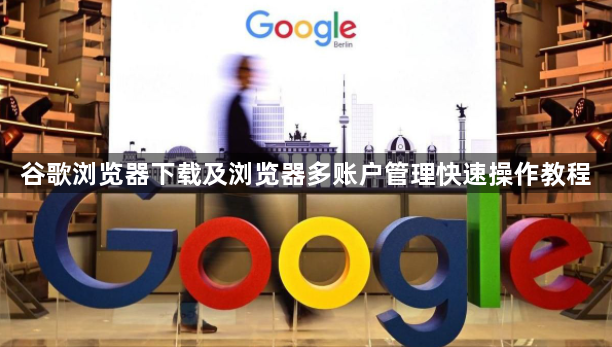 谷歌浏览器下载及浏览器多账户管理快速操作教程1