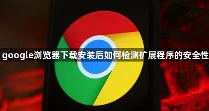 google浏览器下载安装后如何检测扩展程序的安全性1