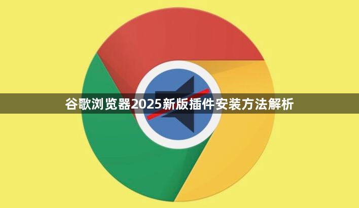 谷歌浏览器2025新版插件安装方法解析1