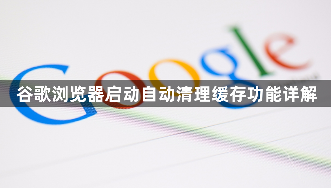 谷歌浏览器启动自动清理缓存功能详解1