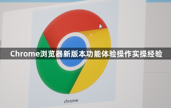 Chrome浏览器新版本功能体验操作实操经验1
