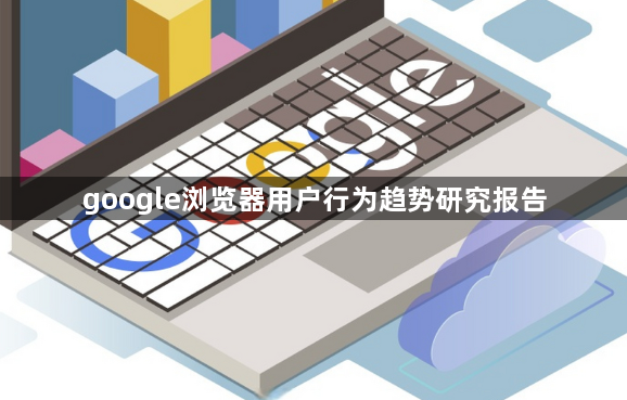 google浏览器用户行为趋势研究报告1