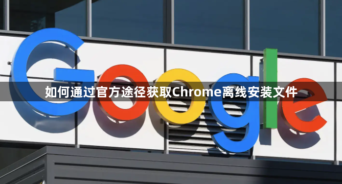 如何通过官方途径获取Chrome离线安装文件1