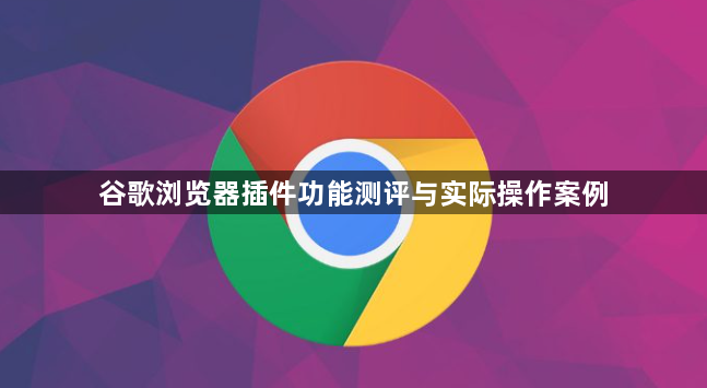 谷歌浏览器插件功能测评与实际操作案例1