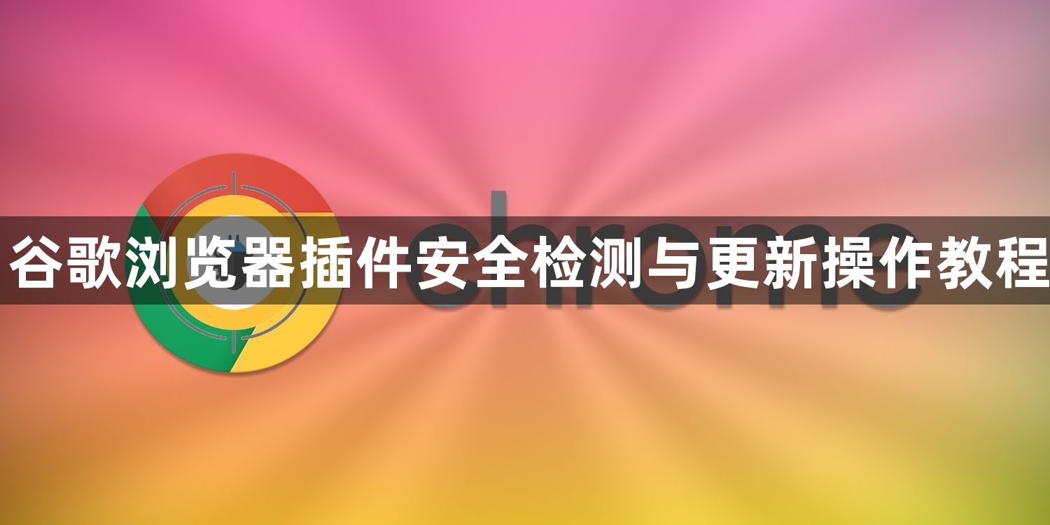 谷歌浏览器插件安全检测与更新操作教程1