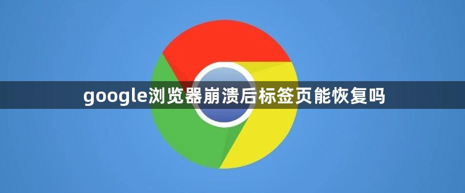 google浏览器崩溃后标签页能恢复吗1
