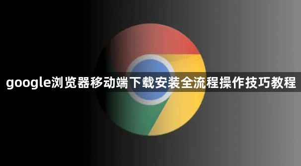 google浏览器移动端下载安装全流程操作技巧教程1