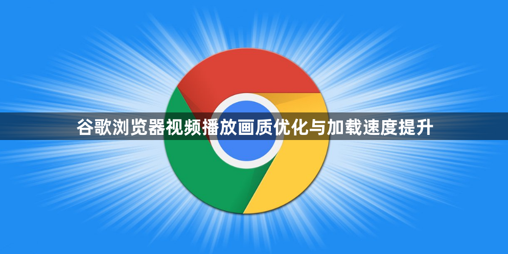 谷歌浏览器视频播放画质优化与加载速度提升1
