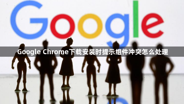 Google Chrome下载安装时提示组件冲突怎么处理1