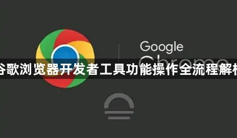 谷歌浏览器开发者工具功能操作全流程解析1