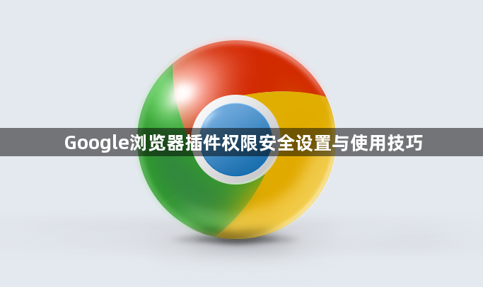 Google浏览器插件权限安全设置与使用技巧1