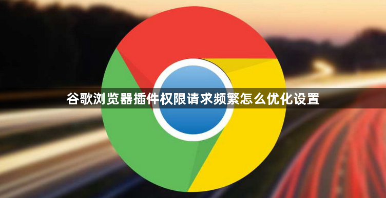 谷歌浏览器插件权限请求频繁怎么优化设置1