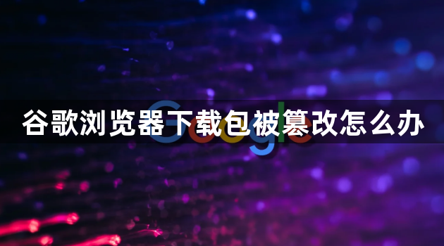 谷歌浏览器下载包被篡改怎么办1