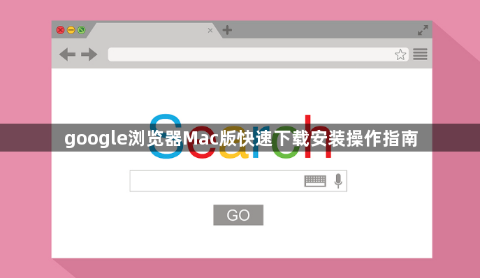 google浏览器Mac版快速下载安装操作指南1