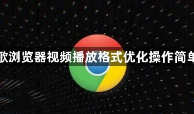 谷歌浏览器视频播放格式优化操作简单吗1