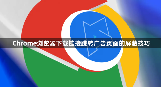 Chrome浏览器下载链接跳转广告页面的屏蔽技巧1