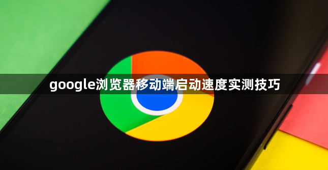 google浏览器移动端启动速度实测技巧1