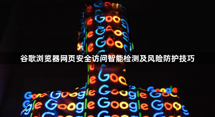 谷歌浏览器网页安全访问智能检测及风险防护技巧1