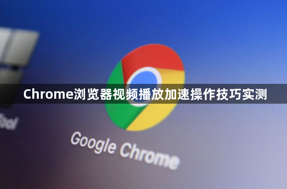 Chrome浏览器视频播放加速操作技巧实测1