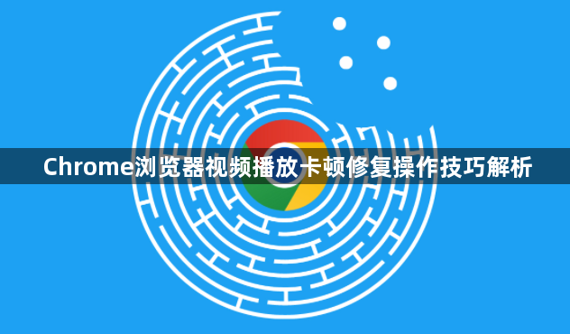 Chrome浏览器视频播放卡顿修复操作技巧解析1