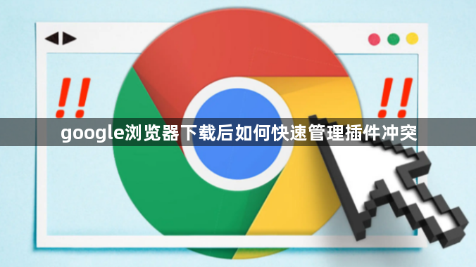 google浏览器下载后如何快速管理插件冲突1