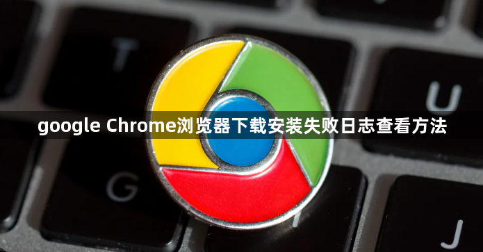 google Chrome浏览器下载安装失败日志查看方法1