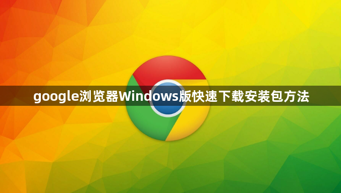 google浏览器Windows版快速下载安装包方法1