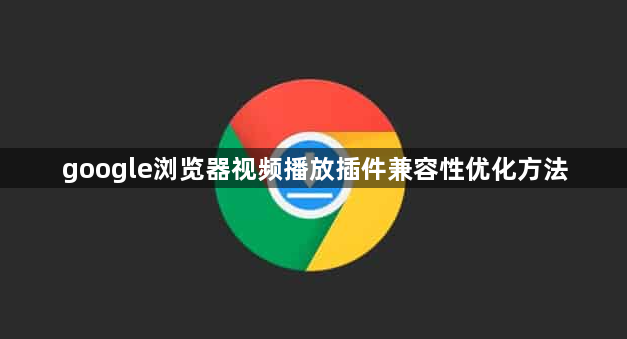 google浏览器视频播放插件兼容性优化方法1