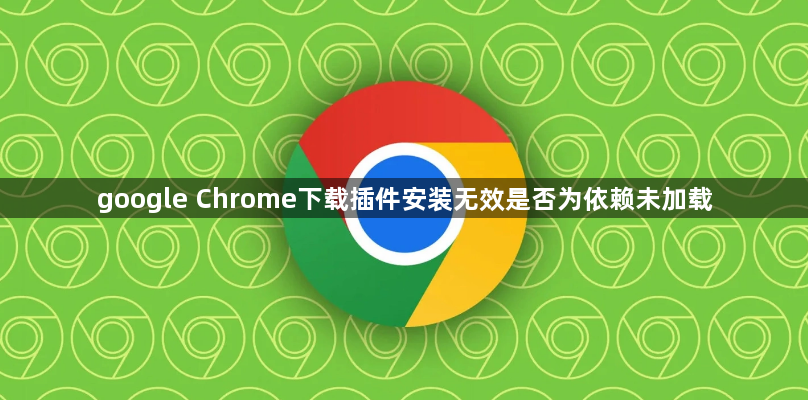 google Chrome下载插件安装无效是否为依赖未加载1